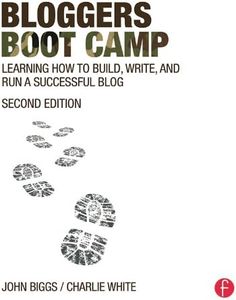 Bloggers Boot Camp: Learning How to Build, Write, and Run a Successful Blog