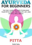 AYURVEDA FOR BEGINNERS- PITTA: The Only Guide You Need To Balance Your Pitta Dosha For Vitality, Joy, And Overall Well-being!!