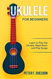 Ukulele for Beginners: Learn to Play the Ukulele, Read Music and Play Songs