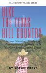 Hike the Hill Country: Seven+ Standout Trails and Accompanying Adventures to Explore South Central Texas (Hill Country Travel Series)