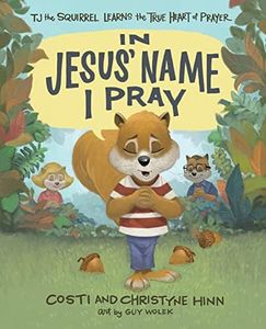 In Jesus' Name I Pray: TJ the Squirrel Learns the True Heart of Prayer