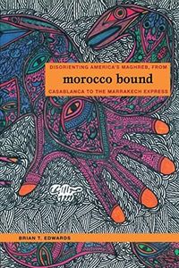 Morocco Bound: Disorienting America’s Maghreb, from Casablanca to the Marrakech Express (New Americanists)