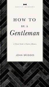 How to Be a Gentleman Revised and Expanded: A Timely Guide to Timeless Manners (The GentleManners Series)