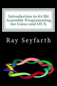 Introduction to 64 Bit Assembly Programming for Linux and OS X: For Linux and OS X