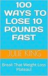 100 Ways To Lose 10 Pounds Fast: Break That Weight Loss Plateau!