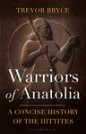 Warriors of Anatolia: A Concise History of the Hittites