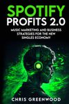 Spotify Profits 2.0: Music Marketing and Business Strategies For The New Singles Economy