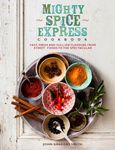 Mighty Spice Express Cookbook: Fast, Fresh, and Full-on Flavors from Street Foods to the Spectacular