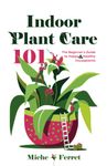 Indoor Plant Care 101: The Beginner's Guide to Happy & Healthy Houseplants