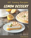 185 Yummy Lemon Dessert Recipes: A Yummy Lemon Dessert Cookbook You Won’t be Able to Put Down