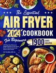 The Essential Air Fryer Cookbook for Beginners 2024: 1900 Days Easy Delicious & Budget-Friendly Air Fryer Recipe Book, 15-Minute Homemade Meals for Busy People | Incl. Fry, Bake, Grill, etc.