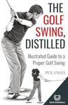 The Golf Swing, Distilled: Illustrated Guide to a Proper Golf Swing (Golf, Distilled)