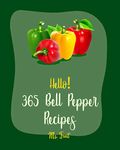 Hello! 365 Bell Pepper Recipes: Best Bell Pepper Cookbook Ever For Beginners [Mexican Salsa Recipes, Chilli Pepper Cookbook, Quinoa Salad Book, Stuffed ... Recipe, Seafood Pasta Cookbook] [Book 1]