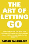 The Art of Letting GO: How to Let Go of the Past, Look Forward to the Future, and Finally Enjoy the Emotional Freedom You Deserve! (The Art Of Living Well Book 2)