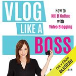 Vlog Like a Boss: How to Kill It Online with Video Blogging