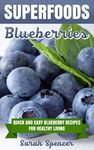 SUPERFOODS: Blueberries: Quick and Easy Blueberry Recipes for Healthy Living