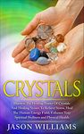 Crystals: Harness the Healing Power of Crystals and Healing Stones to Relieve Stress, Heal the Human Energy Field, Enhance your Spiritual Wellness and Physical Health