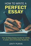 How to Write a Perfect Essay: The 10 Step Essay Guide for GCSE, A Level, and University Students