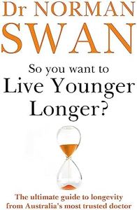 So You Want To Live Younger Longer?: The Ultimate Guide To Longevity From Australia S Most Trusted Doctor