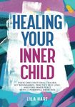 Healing Your Inner Child: Overcome Emotional Trauma, Set Boundaries, Practice Self-Love, and Find Inner Peace with 15 Powerful Exercises (Inner Child Healing)