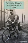 With the bicycle through Africa 1954: The travel story of Alfred Harms, the apparently first person to cross from South Africa to Sudan alone on a bicycle