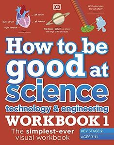 How to be Good at Science, Technology and Engineering Workbook 1, Ages 7-11 (Key Stage 2): The Simplest-ever Visual Workbook