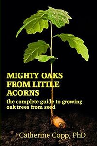 Mighty Oaks From Little Acorns: the complete guide to growing oak trees from seed