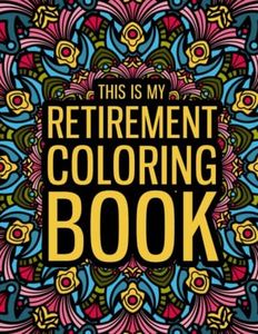 This is my Retirement Coloring Book: A Funny Retirement Gift Coloring Book for Women & Men - Fun Gag Gift for Retired Dad, Mom, Friends...