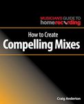 How to Create Compelling Mixes (The Musician's Guide to Home Recording)