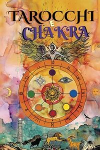 Tarocchi e Chakra: Libera i tuoi blocchi energetici ed emotivi, migliora la tua energia vitale, il tuo stato d'animo e guarisci le emozioni con il tarocco terapeutico. - Guarigione dei Chakra