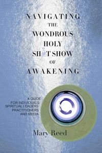 Navigating the Wondrous Holy Sh*t Show of Awakening: A Guide for Individuals, Spiritual Leaders, Practitioners, and Media