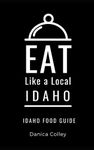 Eat Like a Local-Idaho: Idaho State Food Guide: 8 (Eat Like a Local United States)