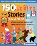 150 Uplifting Short Stories for Seniors: A Treasury of Nostalgic, Humorous, and Easy-to-Read Stories to Warm the Hearts, Laughter, and Bring Joy