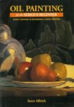 Oil Painting for the Serious Beginner: Basic Lessons in Becoming a Good Painter