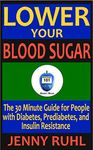 Lower Your Blood Sugar: The 30 Minute Guide for People with Diabetes, Prediabetes, and Insulin Resistance (Blood Sugar 101 Short Reads Book 1)