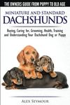 Dachshunds - The Owner's Guide from Puppy To Old Age - Choosing, Caring For, Grooming, Health, Training and Understanding Your Standard or Miniature Dachshund Dog