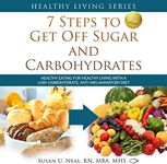 7 Steps to Get Off Sugar and Carbohydrates: Healthy Eating for Healthy Living with a Low-Carbohydrate, Anti-Inflammatory Diet