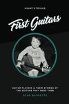 Heartstrings - First Guitars: Guitar Players & Their Stories of the Guitars That Made Them