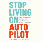 Stop Living on Autopilot: Take Responsibility for Your Life and Rediscover a Bolder, Happier You