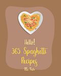 Hello! 365 Spaghetti Recipes: Best Spaghetti Cookbook Ever For Beginners [Vegetarian Casserole Cookbook, Spaghetti Sauce Recipe, Instant Pot Pasta Cookbook, Gluten Free Pasta Cookbook] [Book 1]