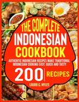 The Complete Indonesian Cookbook: Authentic Indonesian Recipes Make Traditional Indonesian Cooking Easy, Quick and Tasty