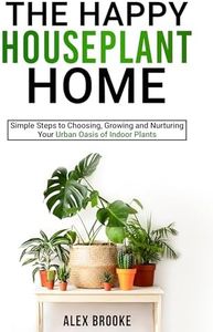 The Happy Houseplant Home: Simple Steps to Choosing, Growing and Nurturing Your Urban Oasis of Indoor Plants