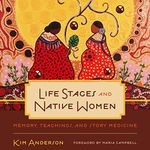 Life Stages and Native Women: Memory, Teachings, and Story Medicine (Critical Studies in Native History, Book 15)