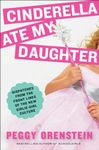 Cinderella Ate My Daughter: Dispatches from the Front Lines of the New Girlie-Girl Culture