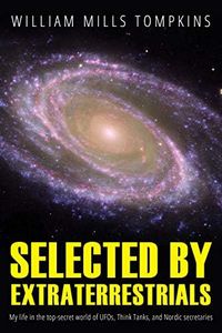 Selected by Extraterrestrials: My life in the top secret world of UFOs., think-tanks and Nordic secretaries