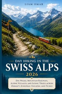 Day Hiking in the Swiss Alps 2026: Day Walks, Mountain Railways, Alpine Villages, and Scenic Trails Across Zermatt, Jungfrau, Engadin, and Ticino