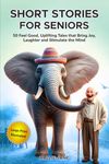 Short Stories for Seniors: 50 Feel Good, Uplifting Tales that Bring Joy, Laughter and Stimulate the Mind (Large Print)