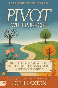Pivot with Purpose: Your 52-Week Practical Guide to Flourish, Thrive, and Advance in Seasons of Change