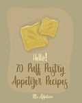 Hello! 70 Puff Pastry Appetizer Recipes: Best Puff Pastry Cookbook Ever For Beginners [Puff Pastry Book, Cheese Puff Pastry, Italian Puff Pastry, Baked Brie In Puff Pastry] [Book 1]