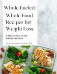 Whole Fueled: Whole Food Recipes For Weight Loss | 6 Weekly Meal Plans, 150+ Recipes and Weight Loss Tips and Tricks